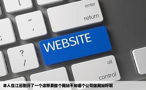 本人在江苏刚开了一个店想要做个网站不知哪个公司做网站好啊