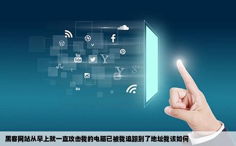 黑客网站从早上就一直攻击我的电脑已被我追踪到了地址我该如何