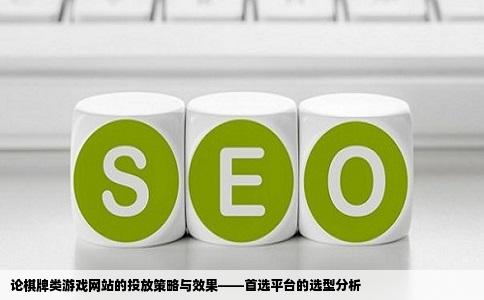 论棋牌类游戏网站的投放策略与效果——首选平台的选型分析