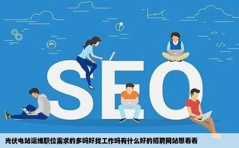 光伏电站运维职位需求的多吗好找工作吗有什么好的招聘网站想看看