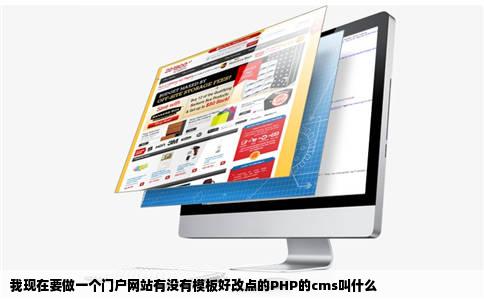 我现在要做一个门户网站有没有模板好改点的PHP的cms叫什么