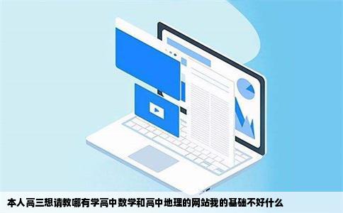 本人高三想请教哪有学高中数学和高中地理的网站我的基础不好什么