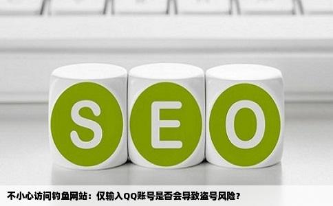 不小心访问钓鱼网站：仅输入QQ账号是否会导致盗号风险？