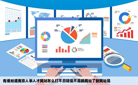 有谁知道南京人事人才网站怎么打不开呀是不是换网址了新网址是