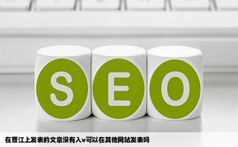 在晋江上发表的文章没有入v可以在其他网站发表吗