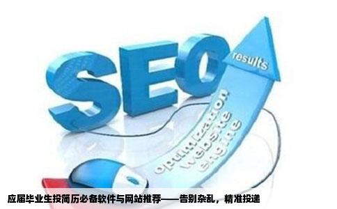 应届毕业生投简历必备软件与网站推荐——告别杂乱，精准投递