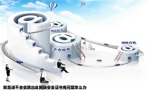 就是进不去会跳出此网站安全证书有问题怎么办