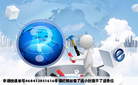申通快递单号468412851616申通烂网站查了俩小时查不了请各位
