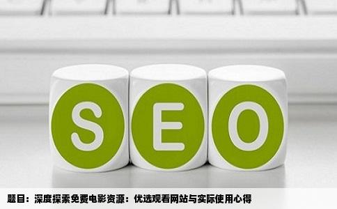 题目：深度探索免费电影资源：优选观看网站与实际使用心得