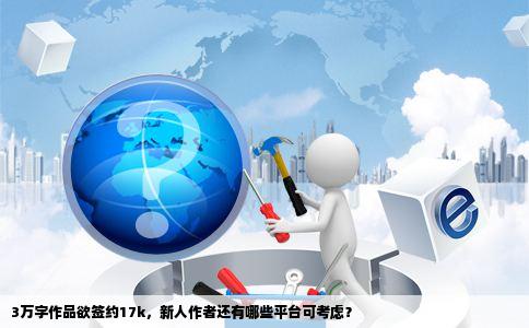 3万字作品欲签约17k，新人作者还有哪些平台可考虑？