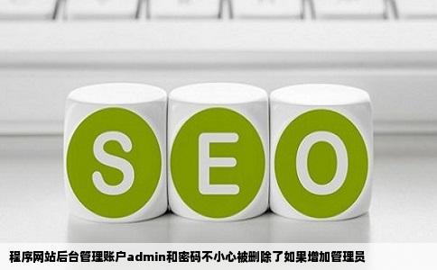 程序网站后台管理账户admin和密码不小心被删除了如果增加管理员