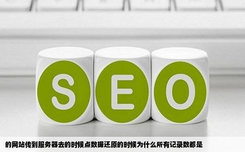 的网站传到服务器去的时候点数据还原的时候为什么所有记录数都是