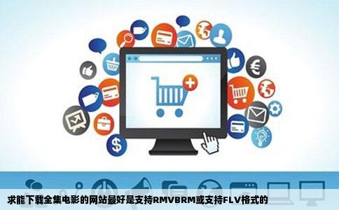 求能下载全集电影的网站最好是支持RMVBRM或支持FLV格式的