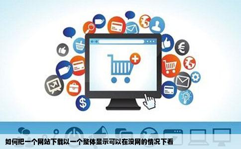 如何把一个网站下载以一个整体显示可以在没网的情况下看