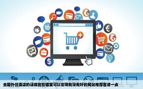 去国外住酒店的话提前在哪里可以定呢有没有好的网站推荐靠谱一点