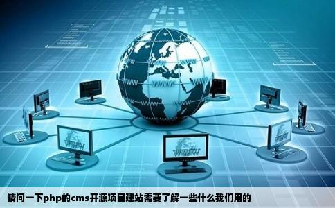 请问一下php的cms开源项目建站需要了解一些什么我们用的
