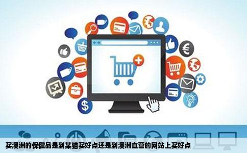 买澳洲的保健品是到某猫买好点还是到澳洲直营的网站上买好点
