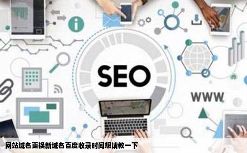 网站域名更换新域名百度收录时间想请教一下