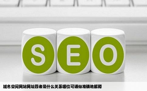 域名空间网站网址四者是什么关系哪位可通俗准确地解释