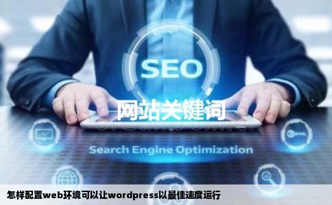 怎样配置web环境可以让wordpress以最佳速度运行