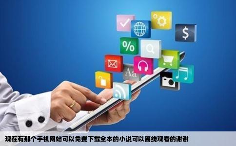 现在有那个手机网站可以免费下载全本的小说可以离线观看的谢谢