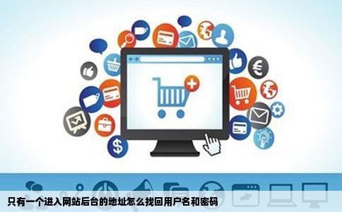 只有一个进入网站后台的地址怎么找回用户名和密码