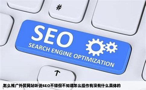 怎么推广外贸网站听说SEO不错但不知道怎么操作有没有什么具体的