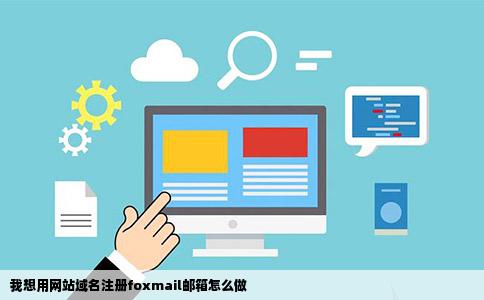 我想用网站域名注册foxmail邮箱怎么做