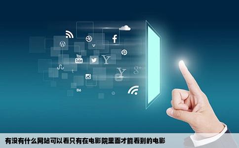 有没有什么网站可以看只有在电影院里面才能看到的电影