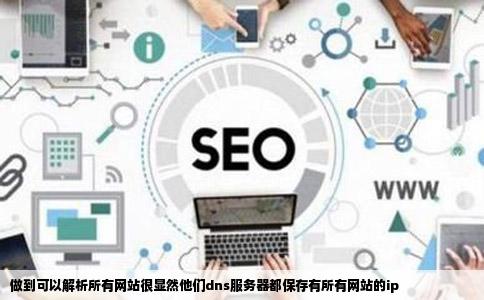 做到可以解析所有网站很显然他们dns服务器都保存有所有网站的ip