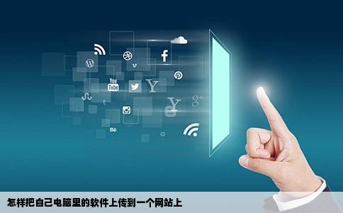 怎样把自己电脑里的软件上传到一个网站上