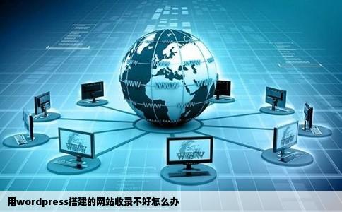 用wordpress搭建的网站收录不好怎么办