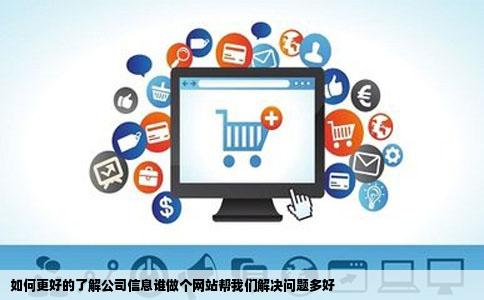 如何更好的了解公司信息谁做个网站帮我们解决问题多好