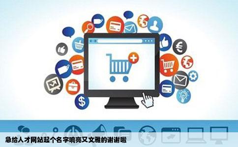 急给人才网站起个名字响亮又文雅的谢谢啦