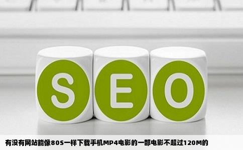 有没有网站能像80S一样下载手机MP4电影的一部电影不超过120M的