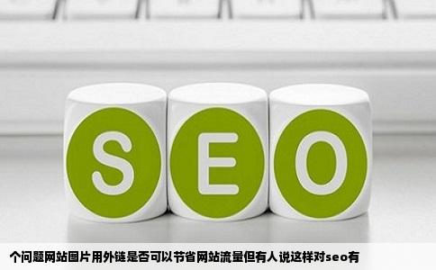 个问题网站图片用外链是否可以节省网站流量但有人说这样对seo有