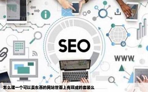 怎么建一个可以卖东西的网站世面上有现成的套装么