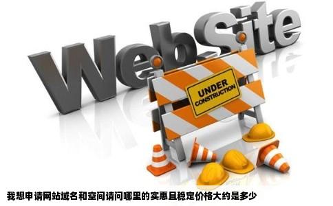 我想申请网站域名和空间请问哪里的实惠且稳定价格大约是多少