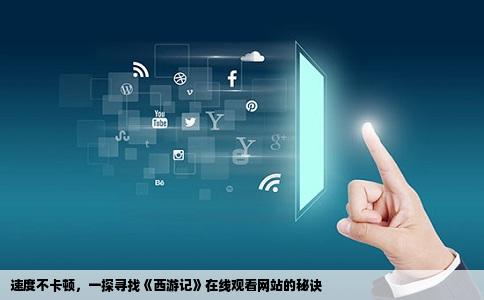 速度不卡顿，一探寻找《西游记》在线观看网站的秘诀