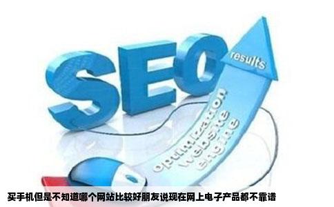 买手机但是不知道哪个网站比较好朋友说现在网上电子产品都不靠谱