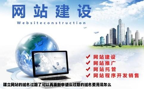 建立网站的域名过期了可以再重新申请么过期的域名费用是怎么