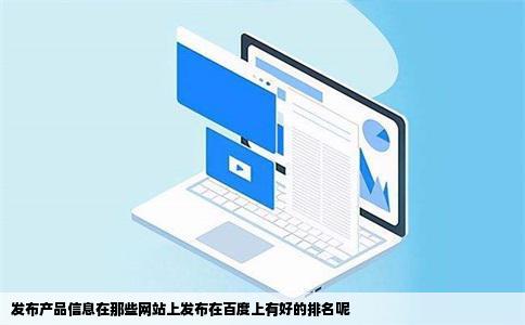 发布产品信息在那些网站上发布在百度上有好的排名呢