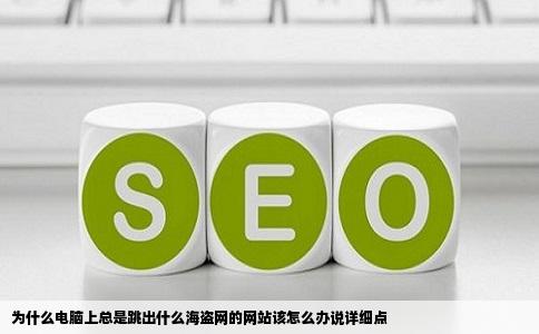 为什么电脑上总是跳出什么海盗网的网站该怎么办说详细点