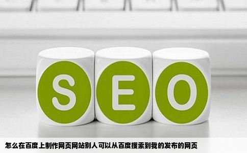 怎么在百度上制作网页网站别人可以从百度搜索到我的发布的网页