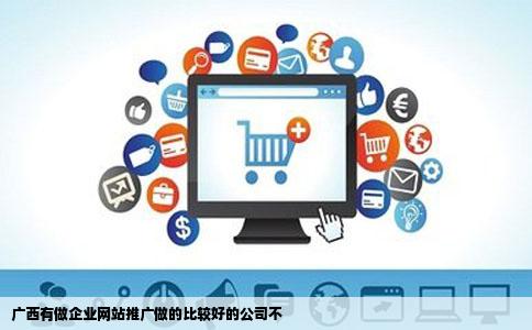 广西有做企业网站推广做的比较好的公司不