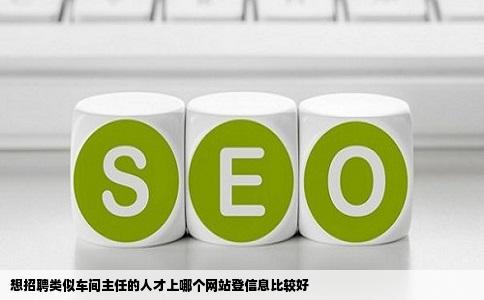 想招聘类似车间主任的人才上哪个网站登信息比较好