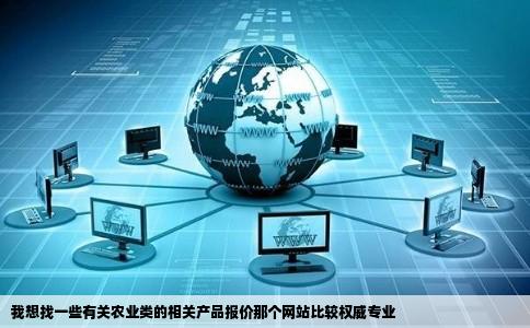 我想找一些有关农业类的相关产品报价那个网站比较权威专业