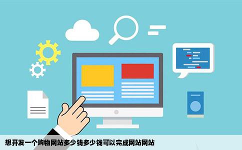 想开发一个购物网站多少钱多少钱可以完成网站网站