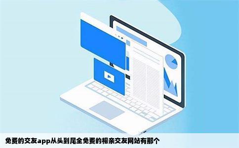 免费的交友app从头到尾全免费的相亲交友网站有那个