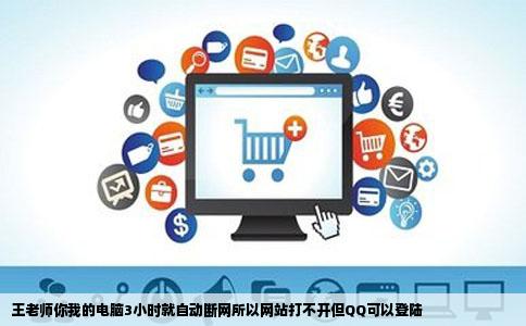 王老师你我的电脑3小时就自动断网所以网站打不开但QQ可以登陆